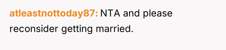 atleastnottoday87 NTA and please reconsider getting married.