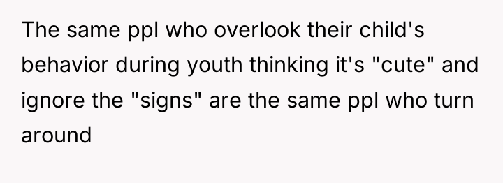 The same ppl who overlook their child's behavior during youth...