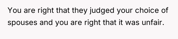 You are right that they judged your choice of spouses...