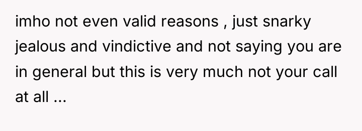 imho not even valid reasons , just snarky jealous and...