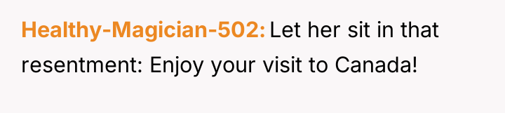 Healthy-Magician-502 Let her sit in that resentment: Enjoy your visit...
