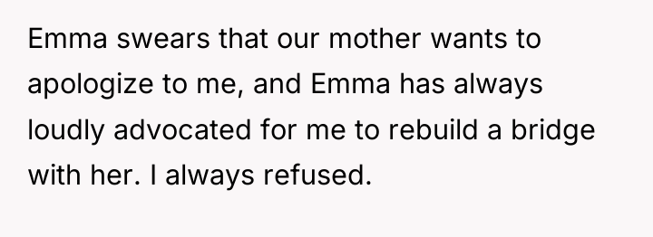 Emma swears that our mother wants to apologize to me,...