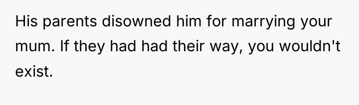 His parents disowned him for marrying your mum. If they...