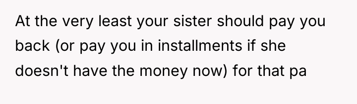 At the very least your sister should pay you back...