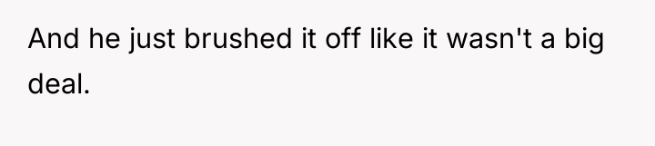 And he just brushed it off like it wasn't a...