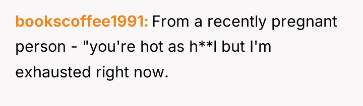 bookscoffee1991 From a recently pregnant person - "you're hot as...