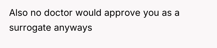 Also no doctor would approve you as a surrogate anyways