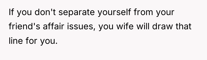 If you don't separate yourself from your friend's affair issues,...