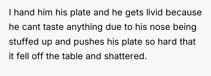 I hand him his plate and he gets livid because...