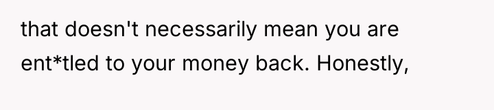 that doesn't necessarily mean you are ent*tled to your money...