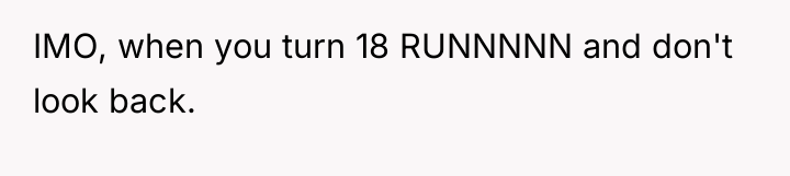 IMO, when you turn 18 RUNNNNN and don't look back.