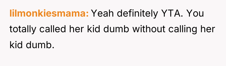 lilmonkiesmama Yeah definitely YTA. You totally called her kid dumb...