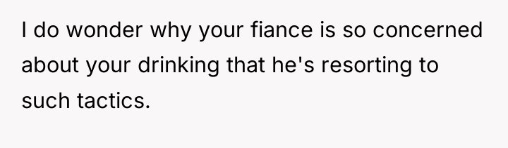 I do wonder why your fiance is so concerned about...