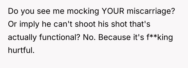 Do you see me mocking YOUR miscarriage? Or imply he...
