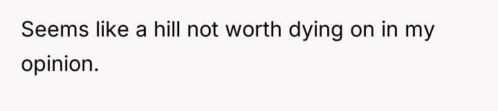 Seems like a hill not worth dying on in my...