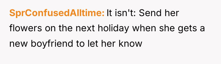 SprConfusedAlltime It isn't: Send her flowers on the next holiday...