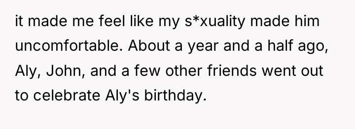 it made me feel like my s*xuality made him uncomfortable....