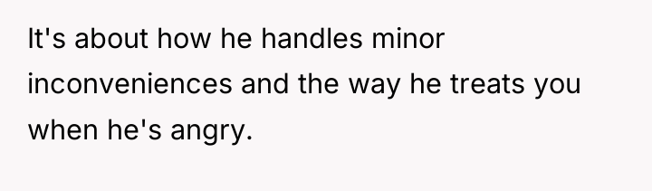 It's about how he handles minor inconveniences and the way...