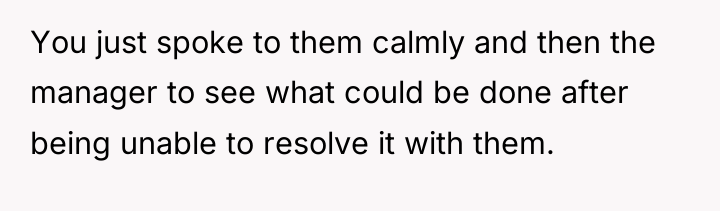 You just spoke to them calmly and then the manager...