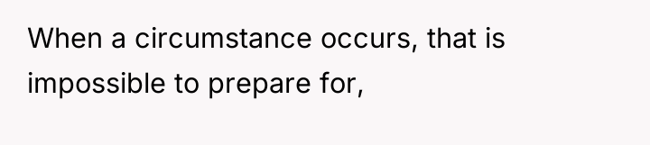 When a circumstance occurs, that is impossible to prepare for,