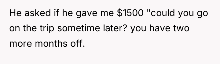 He asked if he gave me $1500 "could you go...