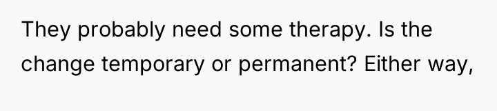They probably need some therapy. Is the change temporary or...