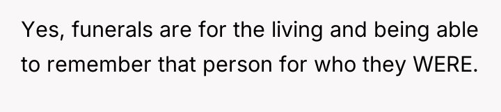 Yes, funerals are for the living and being able to...