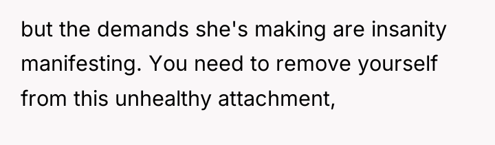 but the demands she's making are insanity manifesting. You need...