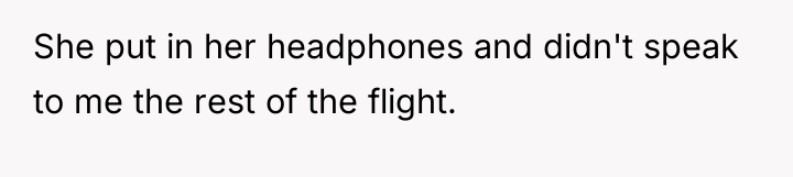 She put in her headphones and didn't speak to me...