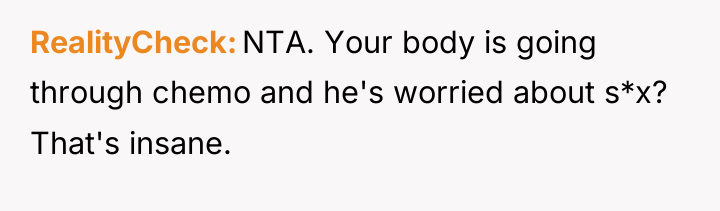 RealityCheck NTA. Your body is going through chemo and he's...