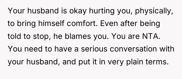 Your husband is okay hurting you, physically, to bring himself...