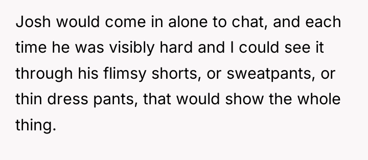 Josh would come in alone to chat, and each time...