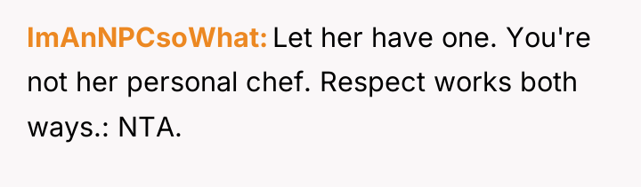 ImAnNPCsoWhat Let her have one. You're not her personal chef....