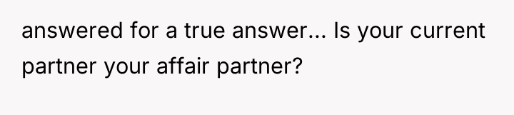 answered for a true answer... Is your current partner your...