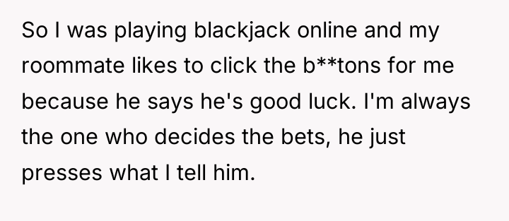 So I was playing blackjack online and my roommate likes...
