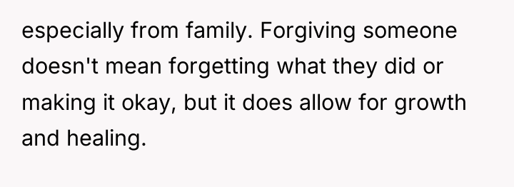 especially from family. Forgiving someone doesn't mean forgetting what they...