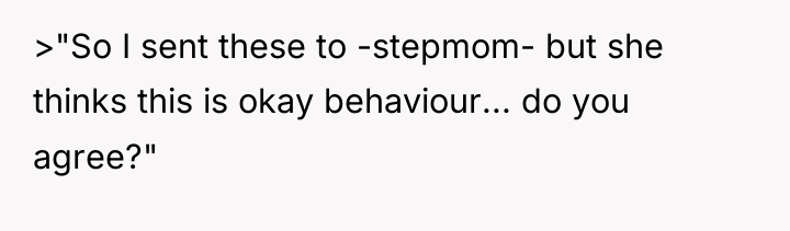 >"So I sent these to -stepmom- but she thinks this...