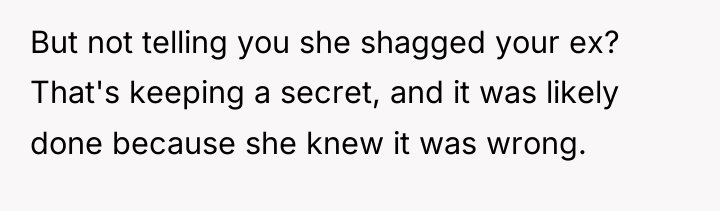 But not telling you she shagged your ex? That's keeping...