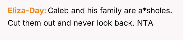 Eliza-Day Caleb and his family are a*sholes. Cut them out...