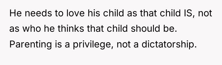 He needs to love his child as that child IS,...