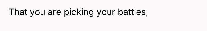 That you are picking your battles,