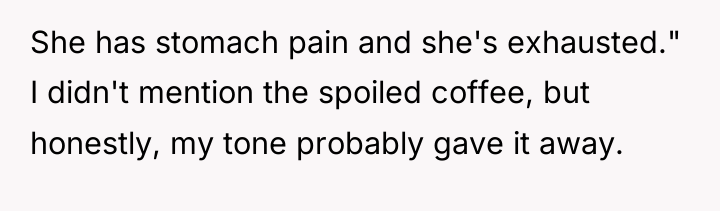 She has stomach pain and she's exhausted." I didn't mention...