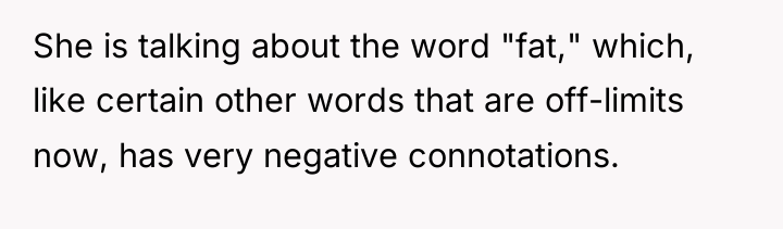She is talking about the word "fat," which, like certain...