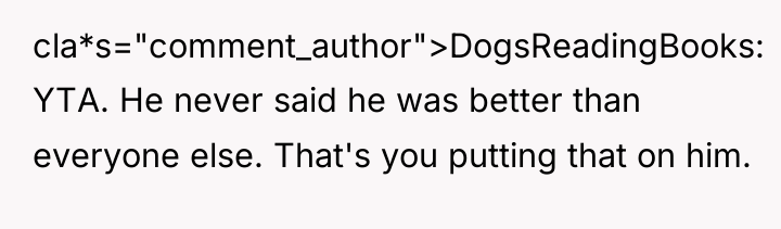 cla*s="comment_author">DogsReadingBooks: YTA. He never said he was better than everyone...