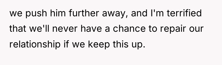 we push him further away, and I'm terrified that we'll...