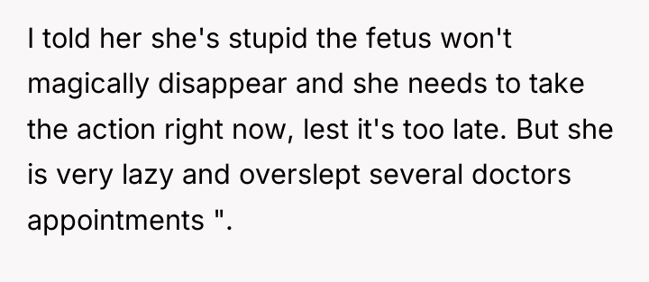 I told her she's stupid the fetus won't magically disappear...