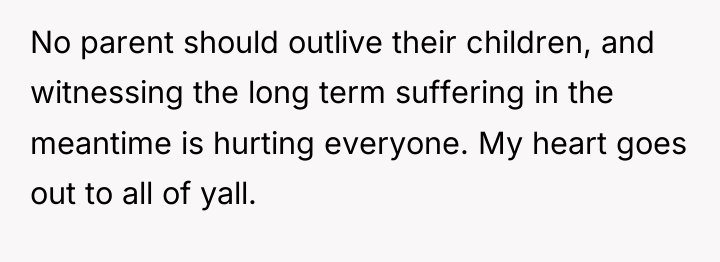 No parent should outlive their children, and witnessing the long...