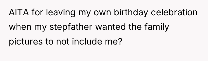 AITA for leaving my own birthday celebration when my stepfather...