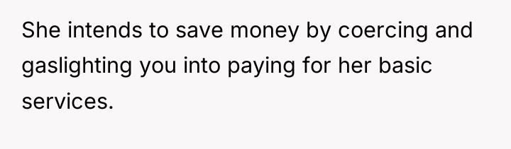 She intends to save money by coercing and gaslighting you...