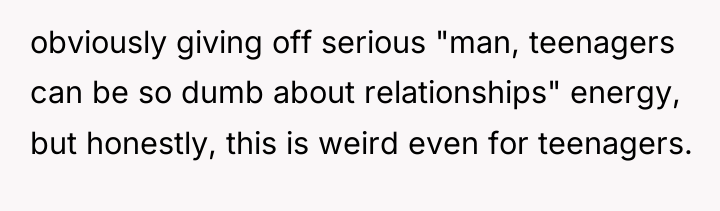 obviously giving off serious "man, teenagers can be so dumb...